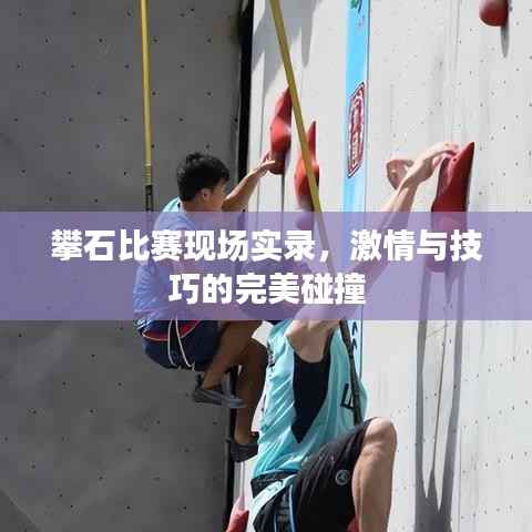 攀石比赛现场实录，激情与技巧的完美碰撞